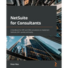 NetSuite for Consultants: A handbook for ERP and CRM consultants to implement NetSuite 2021 quickly and easily