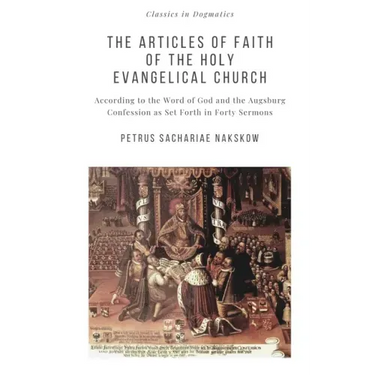 The Articles of Faith of the Holy Evangelical Church: According to the Word of God and the Augsburg Confession set forth in 40 Sermons