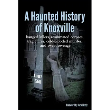 A Haunted History of Knoxville: hanged killers, re-animated corpses, tragic fires, cold-blooded murder, and sweet revenge