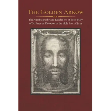 The Golden Arrow: The Autobiography and Revelations of Sister Mary of St. Peter on Devotion to the Holy Face of Jesus