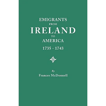 Emigrants from Ireland to America, 1735-1743. a Transcription of the Report of the Irish House of Commons Into Enforced Emigration to America, from Th