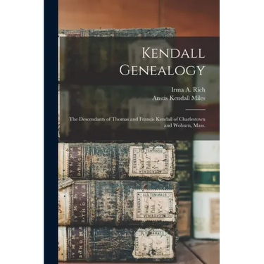 Kendall Genealogy: the Descendants of Thomas and Francis Kendall of Charlestown and Woburn, Mass.
