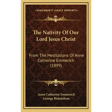 The Nativity of Our Lord Jesus Christ: From the Meditations of Anne Catherine Emmerich (1899)