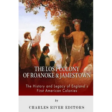 The Lost Colony of Roanoke and Jamestown: The History and Legacy of England's First American Colonies