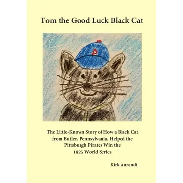 Tom the Good Luck Black Cat: The Little-Known Story of How a Black Cat from Butler, Pennsylvania, Helped the Pittsburgh Pirates Win the 1925 World