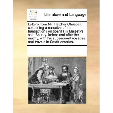 Letters from Mr. Fletcher Christian, Containing a Narrative of the Transactions on Board His Majesty's Ship Bounty, Before and After the Mutiny, with