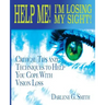Help Me! I Am Losing My Sight!: Critical Tips And Techniques To Help You Cope With Vision Loss