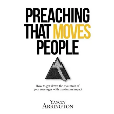 Preaching That Moves People: How To Get Down the Mountain of Your Messages with Maximum Impact