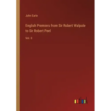 English Premiers from Sir Robert Walpole to Sir Robert Peel: Vol. II