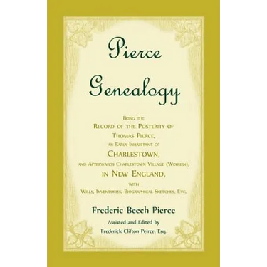 Pierce Genealogy, Being the Record of the Posterity of Thomas Pierce, an Early Inhabitant of Charlestown, and Afterwards Charlestown Village (Woburn),
