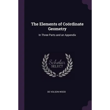 The Elements of Coördinate Geometry: In Three Parts and an Appendix