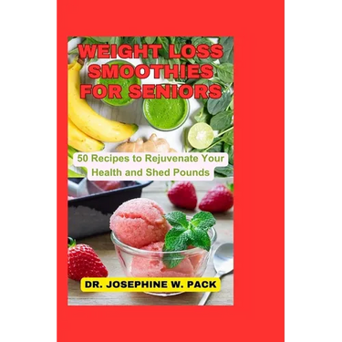 Weight Loss Smoothies for Seniors: 50 Recipes to Rejuvenate Your Health and Shed Pounds