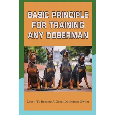 Basic Principle For Training Any Doberman: Learn To Become A Great Doberman Owner: Fixing Doberman Bad Behaviors