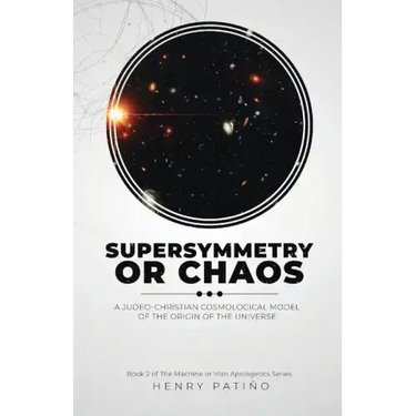 Supersymmetry or Chaos: A Judeo-Christian Cosmological Model of the Origin of the Universe Book 2 of The Machine or Man Apologetics Series