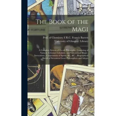 The Book of the Magi: a Complete System of Occult Philosophy, Consisting of Natural, Celestial, Cabalistic, and Ceremonial Magic; Invocation