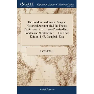 The London Tradesman. Being an Historical Account of all the Trades, Professions, Arts, ... now Practised in ... London and Westminster. ... The Third