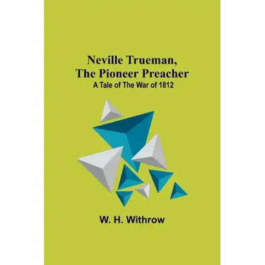 Neville Trueman, the Pioneer Preacher: a tale of the war of 1812