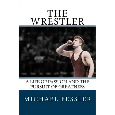 The Wrestler: A Life of Passion and the Pursuit of Greatness