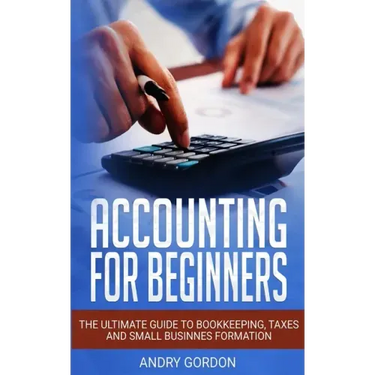 Accounting for Beginners: The Ultimate Guide to Bookkeeping, Taxes and Small Business Formation