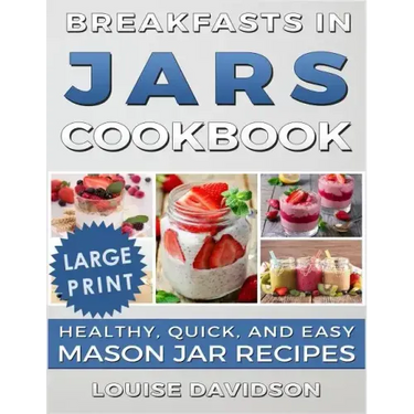 Breakfasts in Jars Cookbook ***Large Print Edition***: Healthy, Quick and Easy Mason Jar Recipes