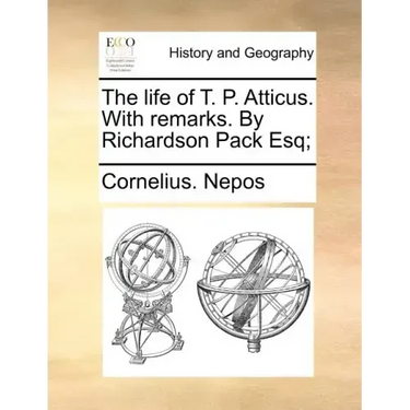 The Life of T. P. Atticus. with Remarks. by Richardson Pack Esq;