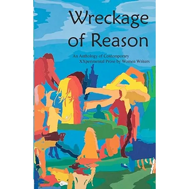 Wreckage of Reason: Xxperimental Prose by Contemporary Women Writers