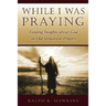 While I Was Praying: Finding Insights about God in Old Testament Prayers