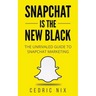 Snapchat Is The New Black: The Unrivaled Guide To Snapchat Marketing