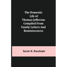 The Domestic Life of Thomas Jefferson Compiled From Family Letters and Reminiscences