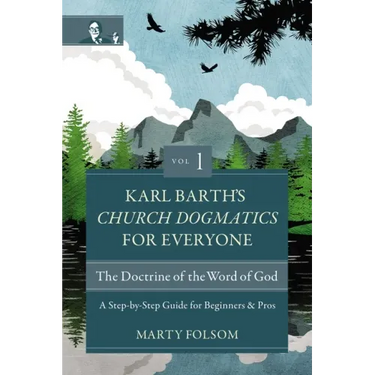 Karl Barth's Church Dogmatics for Everyone, Volume 1---The Doctrine of the Word of God: A Step-By-Step Guide for Beginners and Pros