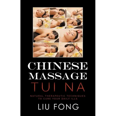Chinese Massage Tui Na: Natural Therapeutic Techniques to Cure Your Daily Ills