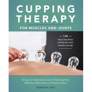 Cupping Therapy for Muscles and Joints: An Easy-To-Understand Guide for Relieving Pain, Reducing Inflammation and Healing Injury (Repackage)
