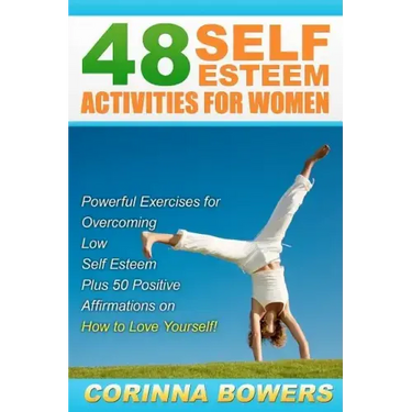 48 Self Esteem Activities for Women: Powerful Exercises for Overcoming Low Self Esteem Plus 50 Positive Affirmations on How to Love Yourself!