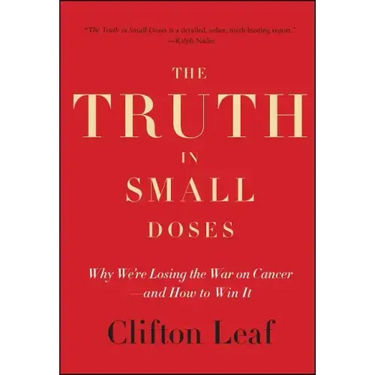 The Truth in Small Doses: Why We're Losing the War on Cancer - And How to Win It