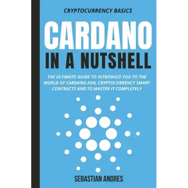 Cardano in a Nutshell: The ultimate guide to introduce you to the world of Cardano ADA, cryptocurrency smart contracts and to master it completely