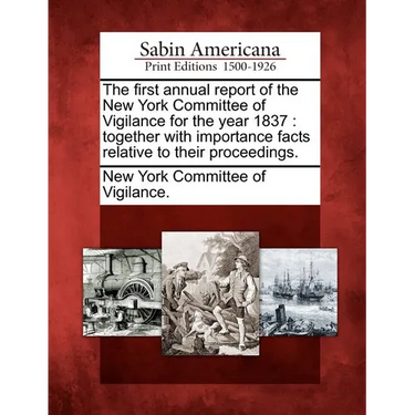 The First Annual Report of the New York Committee of Vigilance for the Year 1837: Together with Importance Facts Relative to Their Proceedings.