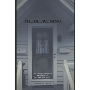 The Beckoning: The True Accounts of a Haunting in Old Wethersfield, Connecticut