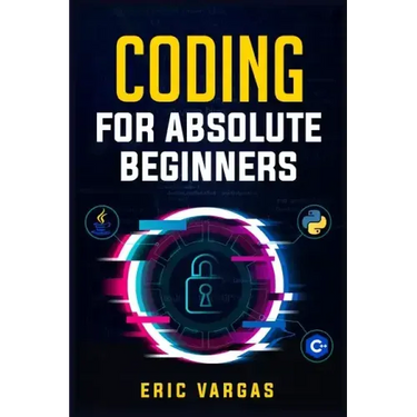 Coding for Absolute Beginners: How to Keep Your Data Safe from Hackers by Mastering the Basic Functions of Python, Java, and C++ (2022 Guide for Newb