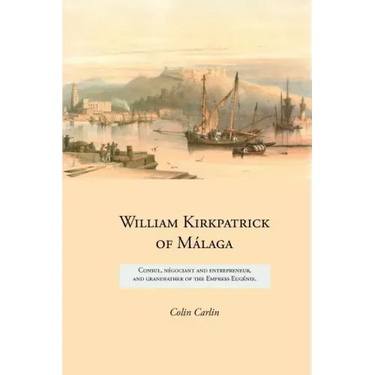 William Kirkpatrick of Málaga: Consul, négociant and entrepreneur, and grandfather of the Empress Eugénie