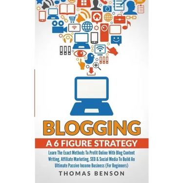 Blogging: A 6 Figure Strategy: Learn The Exact Methods To Profit Online With Blog Content Writing, Affiliate Marketing, SEO & So