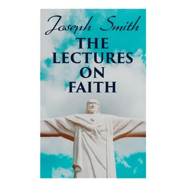 The Lectures on Faith: Teachings on the Doctrine and Theology of Mormons