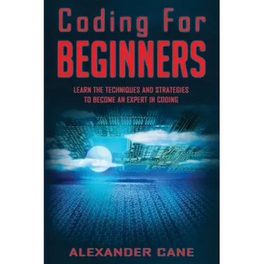 Coding for Beginners: Learn the Techniques and Strategies to become an Expert in Coding