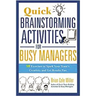Quick Brainstorming Activities for Busy Managers: 50 Exercises to Spark Your Team's Creativity and Get Results Fast