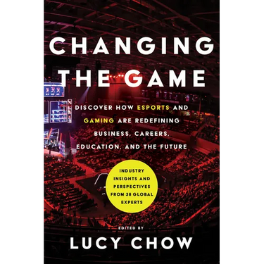 Changing the Game: Discover How Esports and Gaming Are Redefining Business, Careers, Education, and the Future