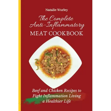 The Complete Anti-Inflammatory Meat Cookbook: Beef and Chicken Recipes to Fight Inflammation living a Healthier life