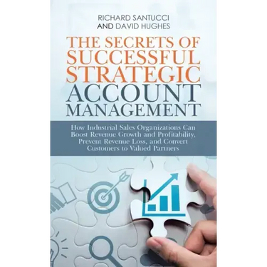 The Secrets of Successful Strategic Account Management: How Industrial Sales Organizations Can Boost Revenue Growth and Profitability, Prevent Revenue