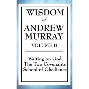 Wisdom of Andrew Murray Volume II: Waiting on God, the Two Covenants, School of Obedience