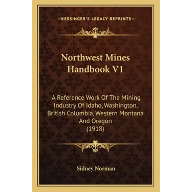 Northwest Mines Handbook V1: A Reference Work Of The Mining Industry Of Idaho, Washington, British Columbia, Western Montana And Oregon (1918)