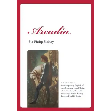 Arcadia: A Restoration in Contemporary English of the Complete 1593 Edition of the Countess of Pembroke's Arcadia by Charles St