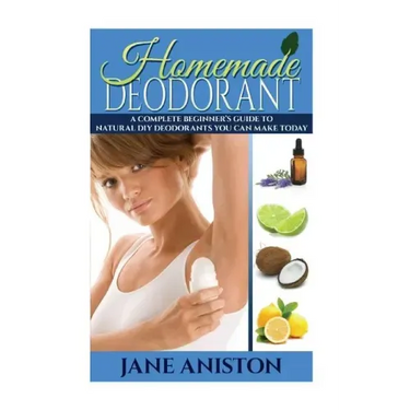 Homemade Deodorant: A Complete Beginner's Guide To Natural DIY Deodorants You Can Make Today